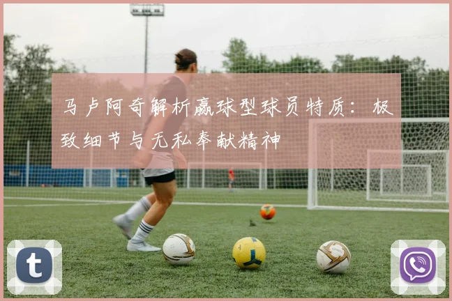 马卢阿奇解析赢球型球员特质：极致细节与无私奉献精神