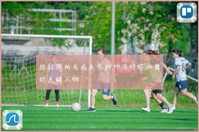 格拉斯纳或成米兰新帅马特塔加盟的关键人物