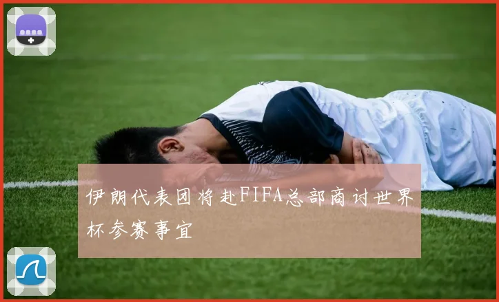 伊朗代表团将赴FIFA总部商讨世界杯参赛事宜