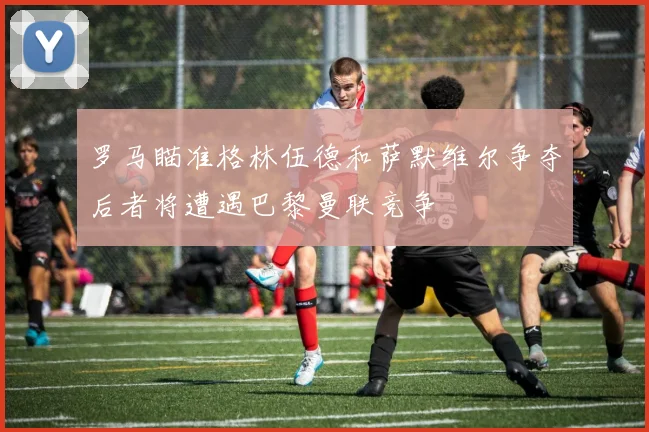 罗马瞄准格林伍德和萨默维尔争夺后者将遭遇巴黎曼联竞争