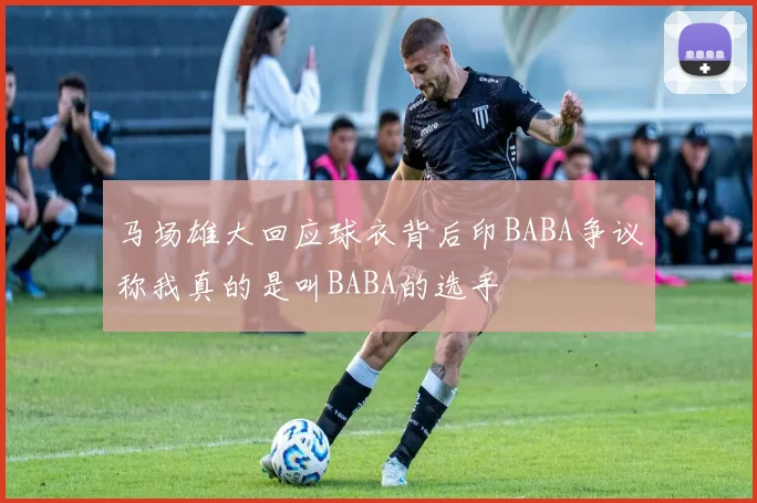 马场雄大回应球衣背后印BABA争议称我真的是叫BABA的选手