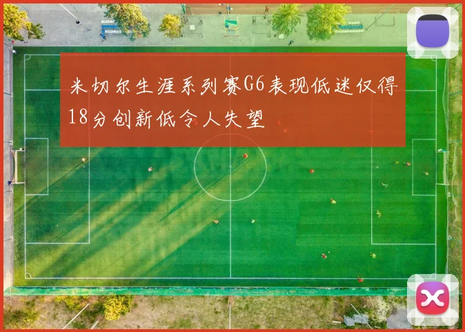 米切尔生涯系列赛G6表现低迷仅得18分创新低令人失望
