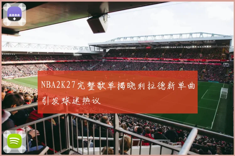 NBA2K27完整歌单揭晓利拉德新单曲引发球迷热议