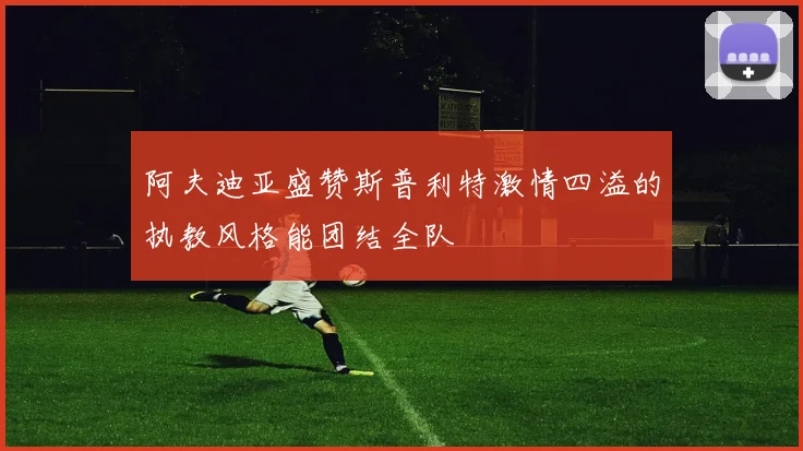 阿夫迪亚盛赞斯普利特激情四溢的执教风格能团结全队