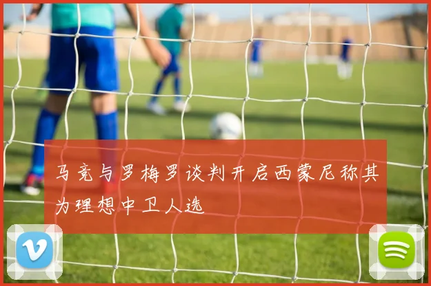 马竞与罗梅罗谈判开启西蒙尼称其为理想中卫人选
