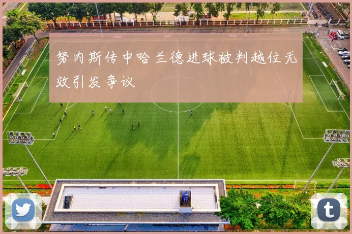 努内斯传中哈兰德进球被判越位无效引发争议